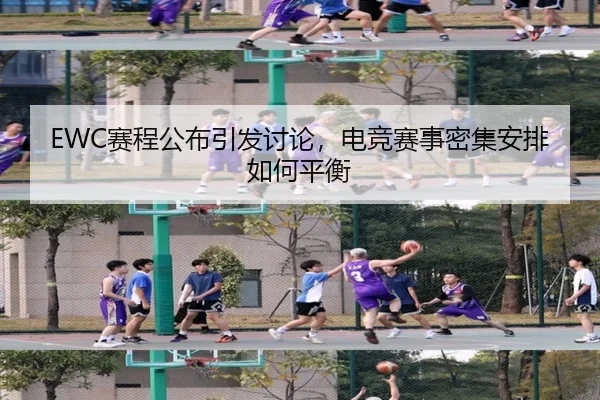 EWC赛程公布引发讨论，电竞赛事密集安排如何平衡